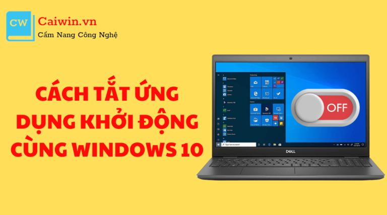 Cách tắt ứng dụng khởi động cùng Windows 10 chuẩn 100%